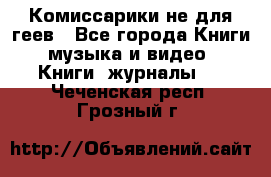 Комиссарики не для геев - Все города Книги, музыка и видео » Книги, журналы   . Чеченская респ.,Грозный г.